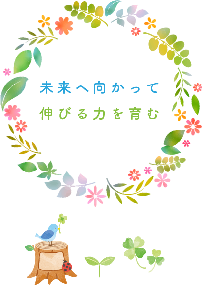 未来へ向かって伸びる力を育む